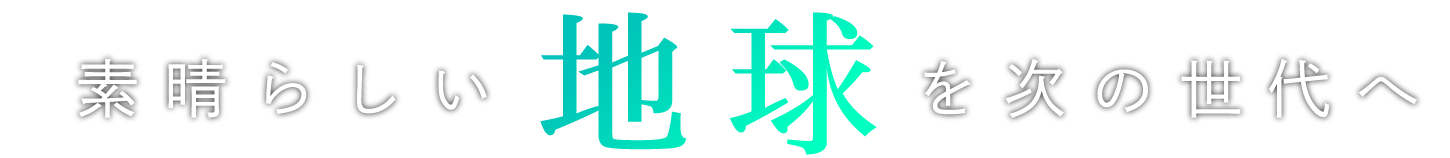 素晴らしい地球を次の世代へ